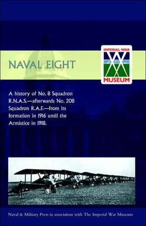 Naval Eight: A History of No.8 Squadron R.N.A.S. - Afterwards No. 208 Squadron R.A.F - From Its Formation in 1916 Until the Armisti de E.G. Johnstone