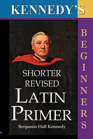 The Shorter Revised Latin Primer (Kennedy's Latin Primer, Beginners Version). de Benjamin Hall Kennedy