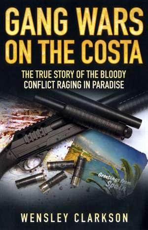 Gang Wars on the Costa - The True Story of the Bloody Conflict Raging in Paradise de Wensley Clarkson