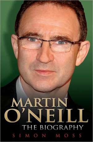 Martin O'Neill - The Biography de Simon Moss