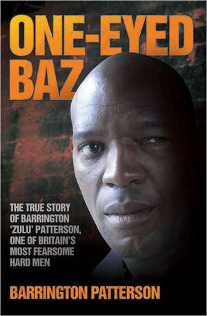 One-Eyed Baz - The Story of Barrington 'Zulu' Patterson, One of Britain's Deadliest Men de Barrington Patterson