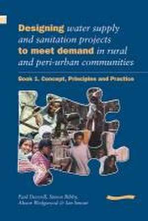 Designing Water Supply and Sanitation Projects to Meet Demand in Rural and Peri-Urban Communities: Book 1. Concept, Principles and Practice de Paul Deverill