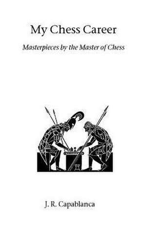 My Chess Career de J. R. Capablanca