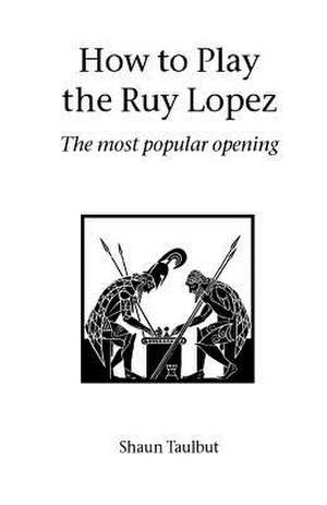 How to Play the Ruy Lopez de Shaun Taulbut