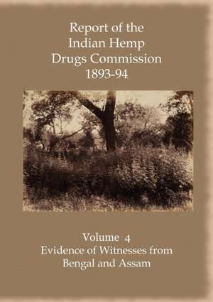 Report of the Indian Hemp Drugs Commission 1893-94 Volume 4 Evidence of Witnesses from Bengal and Assam de Hon W. Mackworth Young