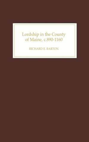 Lordship in the County of Maine, c.890–1160 de Richard Barton