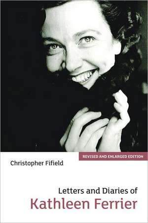 Letters and Diaries of Kathleen Ferrier – Revised and Enlarged Edition de Christopher Fifield