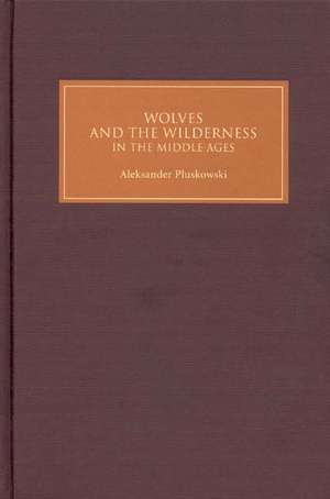 Wolves and the Wilderness in the Middle Ages de Aleksander Pluskowski