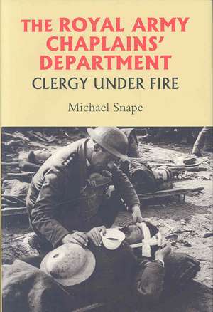 The Royal Army Chaplains′ Department, 1796–1953 – Clergy under Fire de Michael Snape