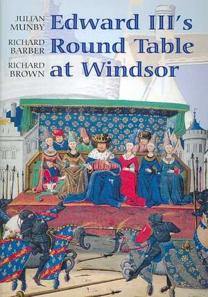 Edward III`s Round Table at Windsor – The House of the Round Table and the Windsor Festival of 1344 de Julian Munby