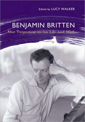 Benjamin Britten – New Perspectives on His Life and Work de Lucy Walker