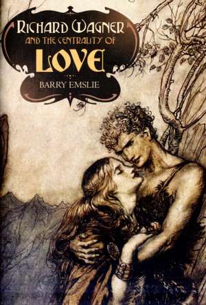 Richard Wagner and the Centrality of Love de Barry Emslie