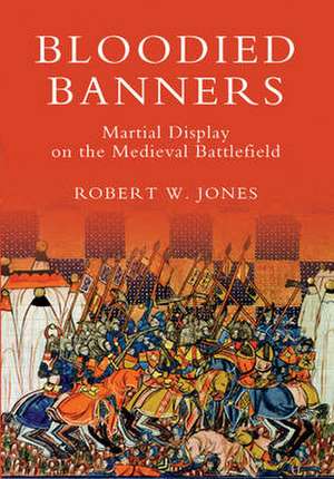 Bloodied Banners – Martial Display on the Medieval Battlefield de Robert W. Jones