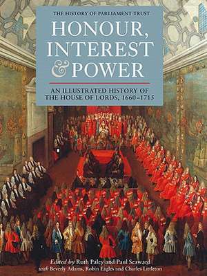 Honour, Interest and Power: an Illustrated History of the House of Lords, 1660–1715 de Ruth Paley