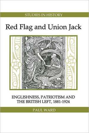 Red Flag and Union Jack – Englishness, Patriotism and the British Left, 1881–1924 de Paul Ward