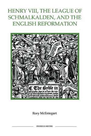 Henry VIII, the League of Schmalkalden, and the English Reformation de Rory Mcentegart