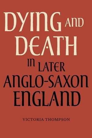 Dying and Death in Later Anglo–Saxon England de Victoria Thompson