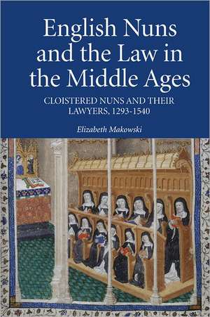 English Nuns and the Law in the Middle Ages – Cloistered Nuns and Their Lawyers, 1293–1540 de Elizabeth Makowski