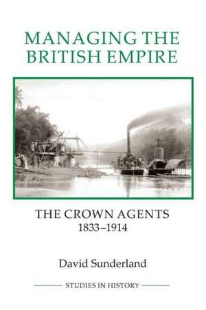 Managing the British Empire – The Crown Agents, 1833–1914 de David Sunderland