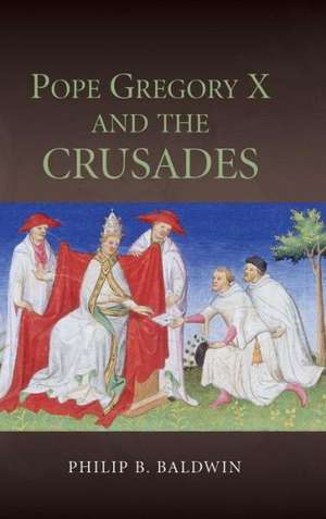 Pope Gregory X and the Crusades de Philip B. Baldwin