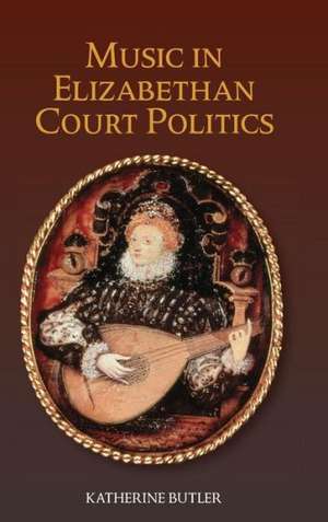 Music in Elizabethan Court Politics de Katherine Butler