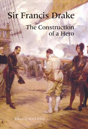 Sir Francis Drake – The Construction of a Hero de Bruce Wathen