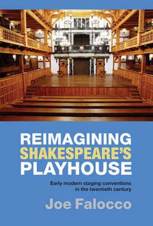 Reimagining Shakespeare`s Playhouse – Early Modern Staging Conventions in the Twentieth Century de Joe Falocco