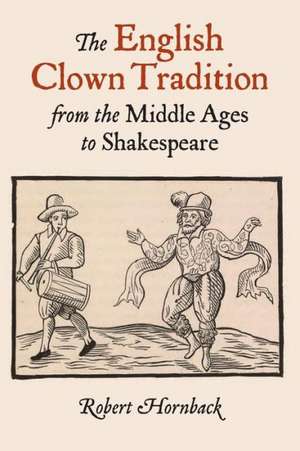 The English Clown Tradition from the Middle Ages to Shakespeare de Robert Hornback