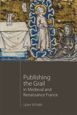 Publishing the Grail in Medieval and Renaissance France de Leah Tether