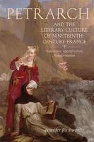 Petrarch and the Literary Culture of Nineteenth– Century France – Translation, Appropriation, Transformation de Jennifer Rushworth