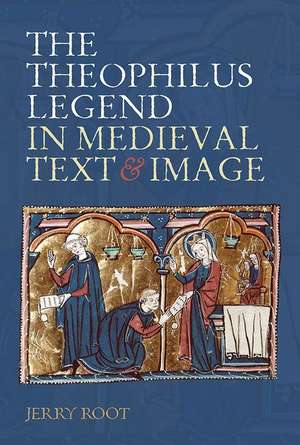 The Theophilus Legend in Medieval Text and Image de Jerry Root