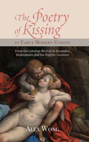 The Poetry of Kissing in Early Modern Europe – From the Catullan Revival to Secundus, Shakespeare and the English Cavaliers de Alex Wong