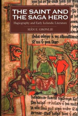 The Saint and the Saga Hero – Hagiography and Early Icelandic Literature de Siân E. Grønlie