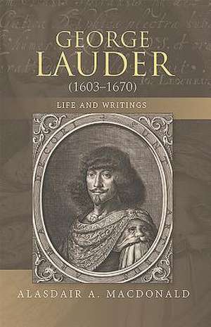 George Lauder (1603–1670) – Life and Writings de Alasdair A. Macdonald