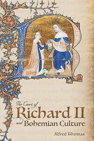 The Court of Richard II and Bohemian Culture – Literature and Art in the Age of Chaucer and the Gawain Poet de Alfred Thomas