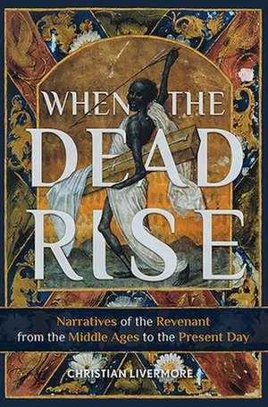 When the Dead Rise – Narratives of the Revenant, from the Middle Ages to the Present Day de Christian Livermore