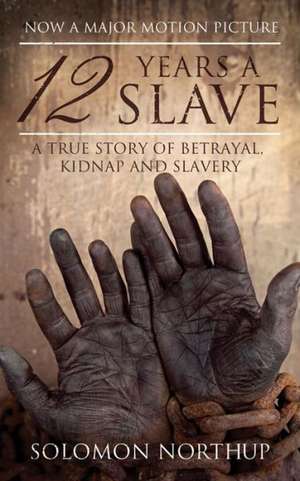 12 Years a Slave: A True Story of Betrayal, Kidnap and Slavery de Solomon Northup