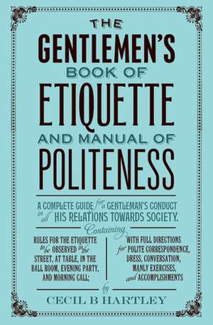 The Gentleman's Book of Etiquette and Manual of Politeness: Vintage Recipes for Traditional Sweets and Treats de Cecil B. Hartley