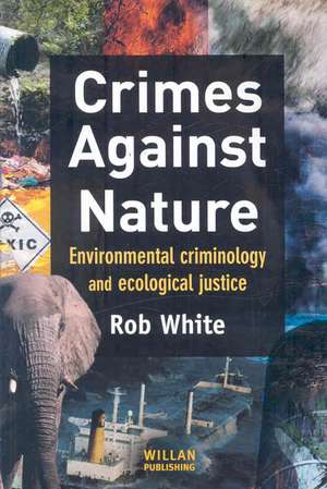 Crimes Against Nature: Environmental Criminology and Ecological Justice de Rob White