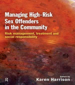 Managing High Risk Sex Offenders in the Community: Risk Management, Treatment and Social Responsibility de Karen Harrison