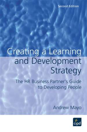 Creating a Learning and Development Strategy – The HR Business Partner`s Guide to Developing People de Andrew Mayo