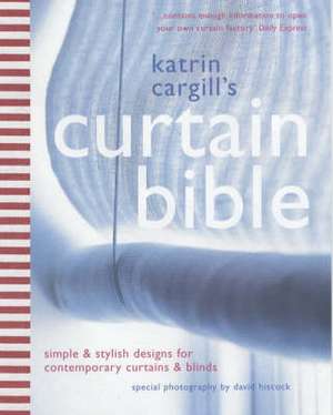 THE CURTAIN BIBLE: SIMPLE AND STYLISH DESIGNS FOR CONTEMPORARY CURTAINS AND BLINDS de Katrin Cargill