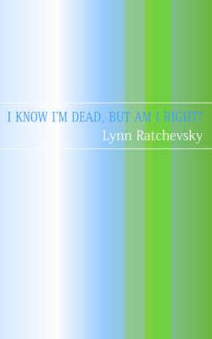 I Know I'm Dead, But Am I Right? de Lynne Ratchevsky