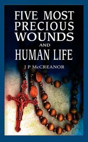 Five Most Precious Wounds and Human Life de J. P. McCreanor