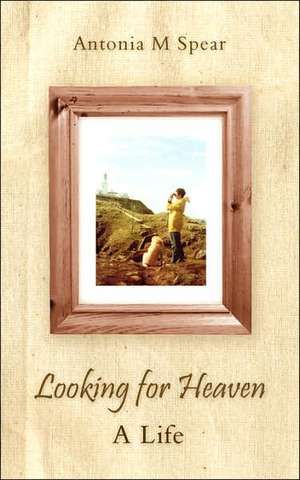 Looking for Heaven - A Life de Antonia M. Spear