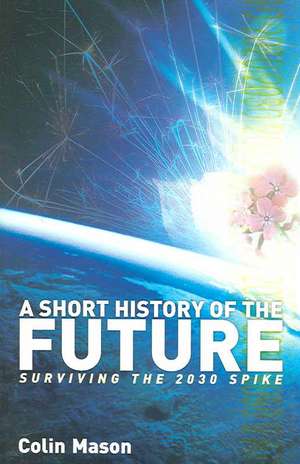 A Short History of the Future: Surviving the 2030 Spike de Colin Mason