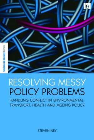Resolving Messy Policy Problems: Handling Conflict in Environmental, Transport, Health and Ageing Policy de Steven Ney
