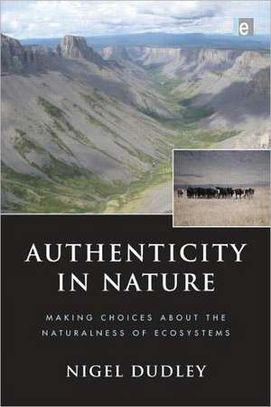 Authenticity in Nature: Making Choices about the Naturalness of Ecosystems de Nigel Dudley