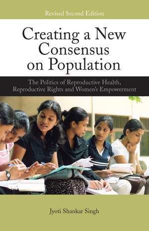 Creating a New Consensus on Population: The Politics of Reproductive Health, Reproductive Rights, and Women's Empowerment de Jyoti Shankar Singh