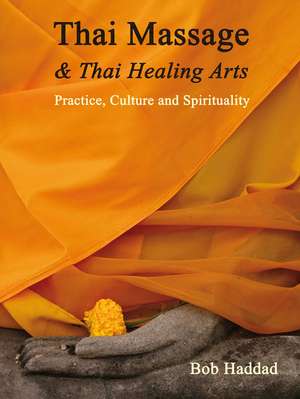 Thai Massage & Thai Healing Arts: Practice, Culture and Spirituality de Bob Haddad